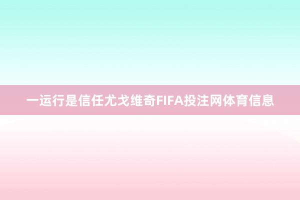 一运行是信任尤戈维奇FIFA投注网体育信息