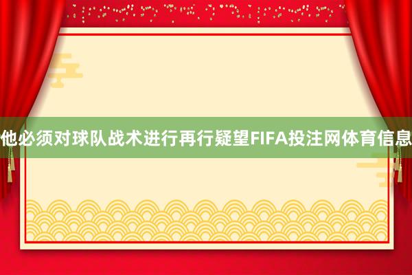 他必须对球队战术进行再行疑望FIFA投注网体育信息