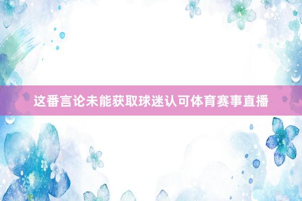 这番言论未能获取球迷认可体育赛事直播