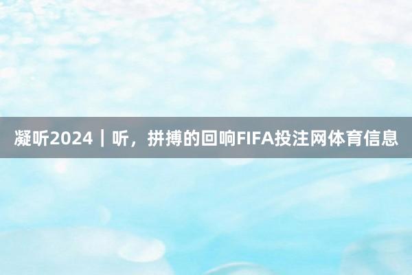 凝听2024｜听，拼搏的回响FIFA投注网体育信息
