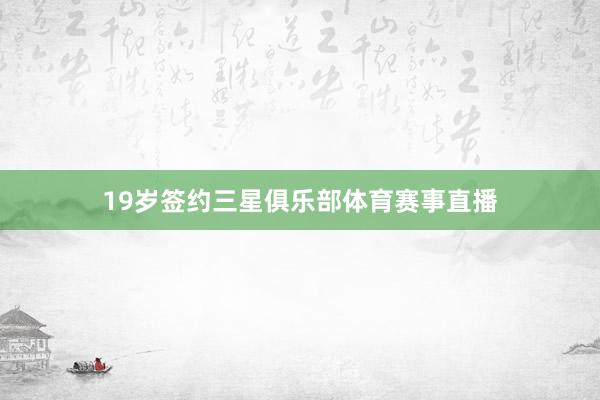 19岁签约三星俱乐部体育赛事直播
