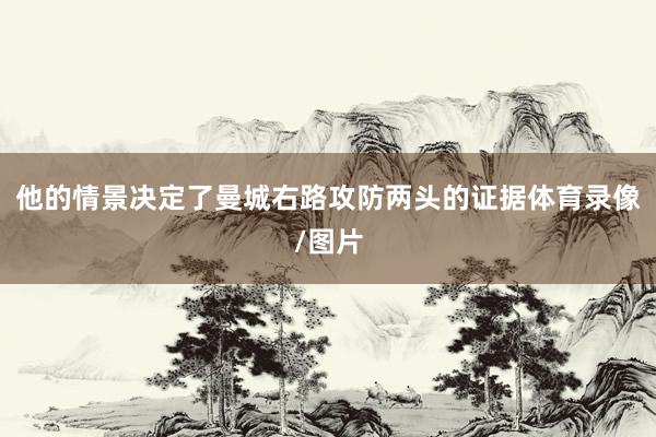 他的情景决定了曼城右路攻防两头的证据体育录像/图片