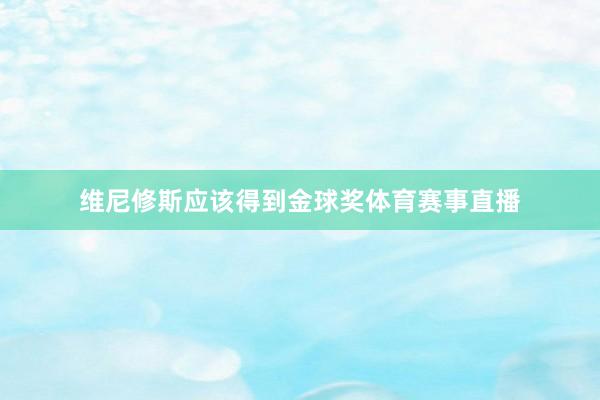 维尼修斯应该得到金球奖体育赛事直播