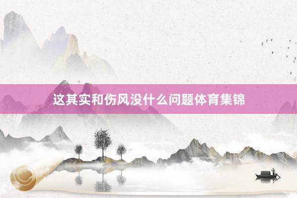 这其实和伤风没什么问题体育集锦