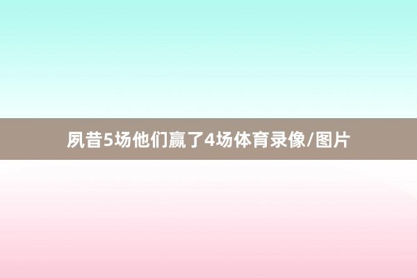 夙昔5场他们赢了4场体育录像/图片
