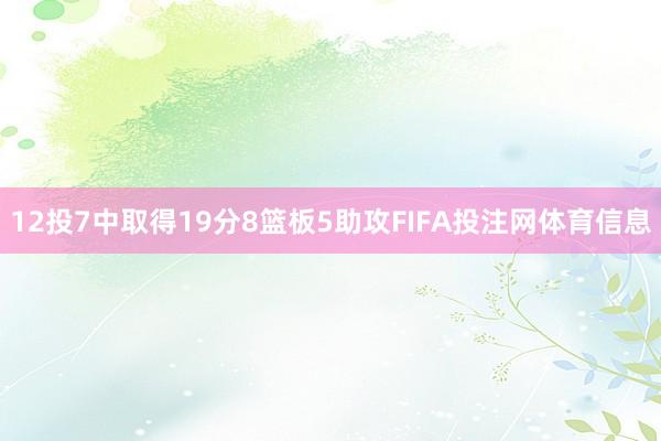 12投7中取得19分8篮板5助攻FIFA投注网体育信息