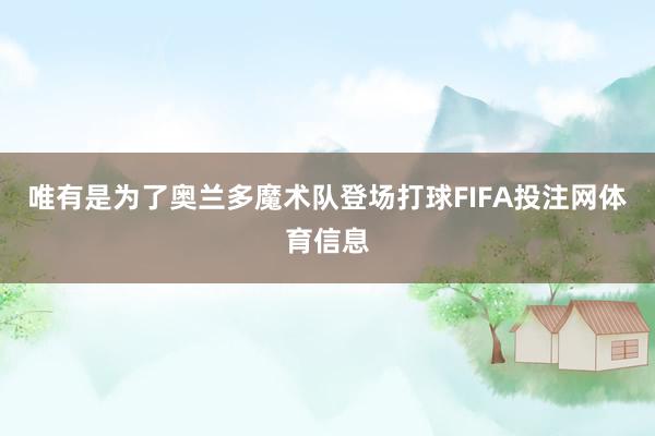 唯有是为了奥兰多魔术队登场打球FIFA投注网体育信息