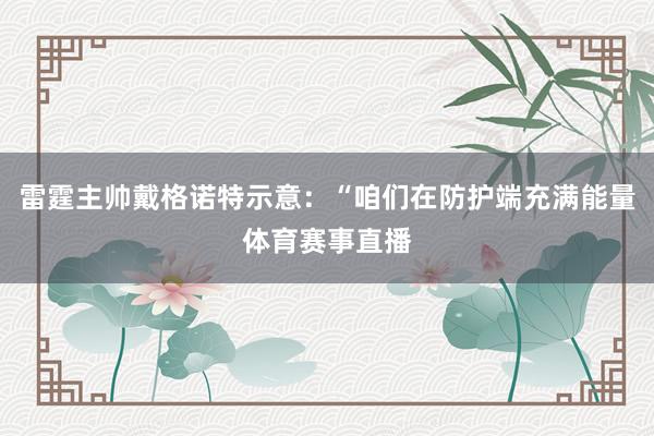 雷霆主帅戴格诺特示意：“咱们在防护端充满能量体育赛事直播