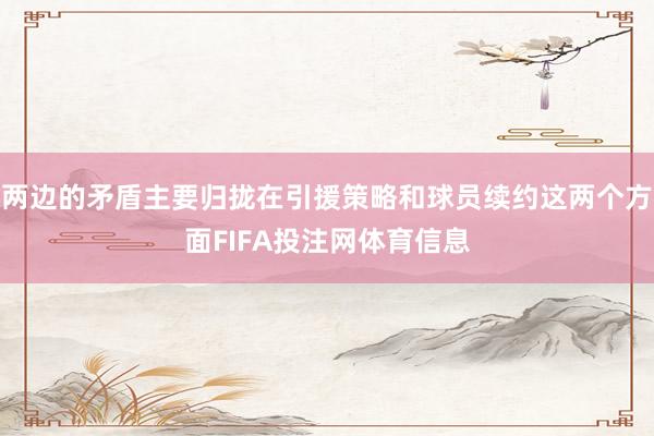 两边的矛盾主要归拢在引援策略和球员续约这两个方面FIFA投注网体育信息