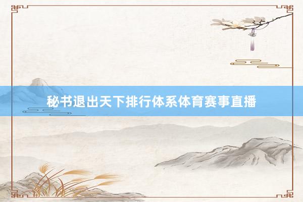 秘书退出天下排行体系体育赛事直播