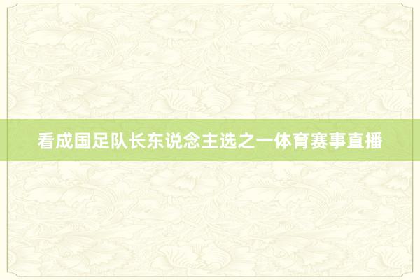 看成国足队长东说念主选之一体育赛事直播