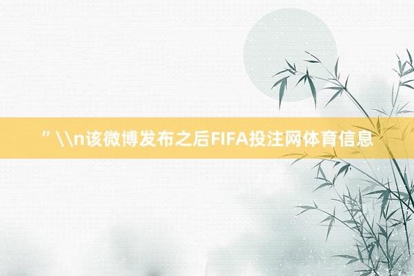 ”\n该微博发布之后FIFA投注网体育信息