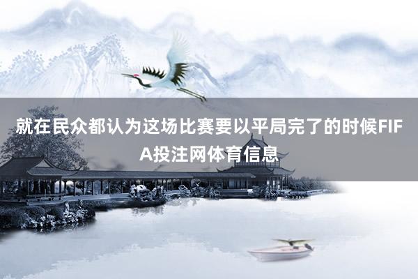 就在民众都认为这场比赛要以平局完了的时候FIFA投注网体育信息