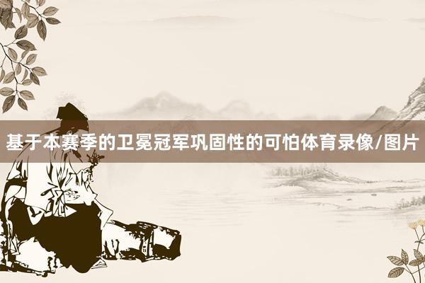 基于本赛季的卫冕冠军巩固性的可怕体育录像/图片