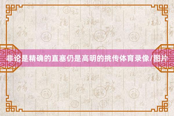 非论是精确的直塞仍是高明的挑传体育录像/图片