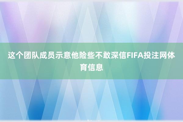这个团队成员示意他险些不敢深信FIFA投注网体育信息