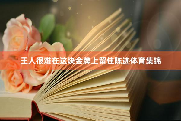 王人很难在这块金牌上留住陈迹体育集锦