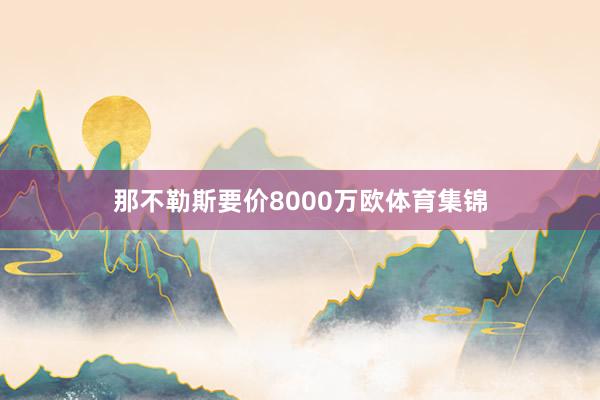 那不勒斯要价8000万欧体育集锦
