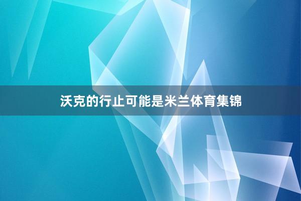 沃克的行止可能是米兰体育集锦