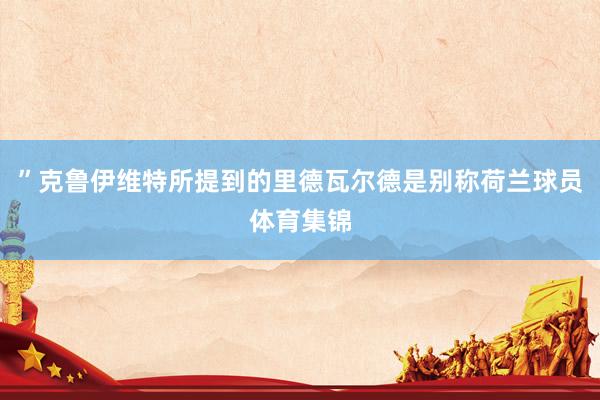 ”克鲁伊维特所提到的里德瓦尔德是别称荷兰球员体育集锦