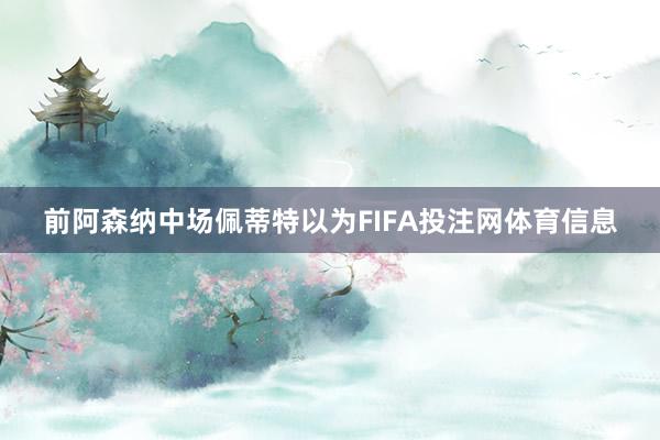 前阿森纳中场佩蒂特以为FIFA投注网体育信息