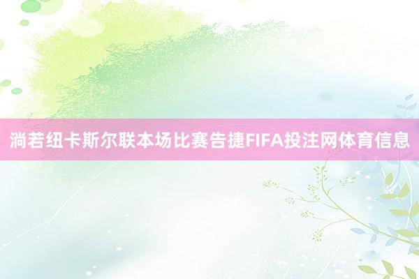 淌若纽卡斯尔联本场比赛告捷FIFA投注网体育信息