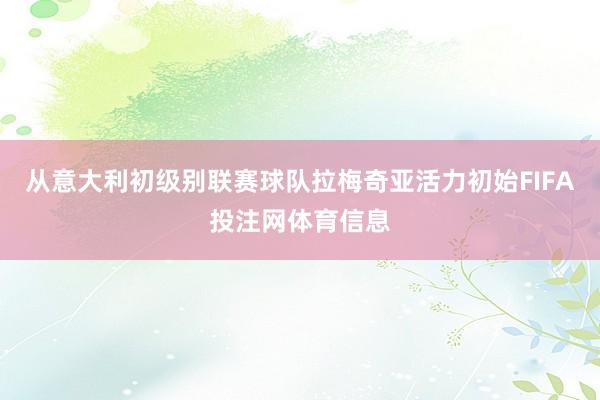 从意大利初级别联赛球队拉梅奇亚活力初始FIFA投注网体育信息