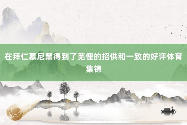 在拜仁慕尼黑得到了芜俚的招供和一致的好评体育集锦