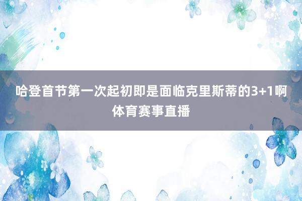 哈登首节第一次起初即是面临克里斯蒂的3+1啊体育赛事直播