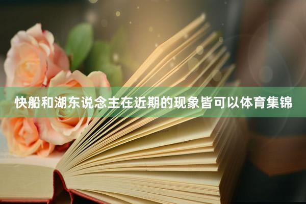 快船和湖东说念主在近期的现象皆可以体育集锦