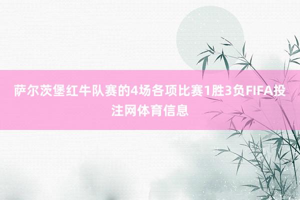萨尔茨堡红牛队赛的4场各项比赛1胜3负FIFA投注网体育信息