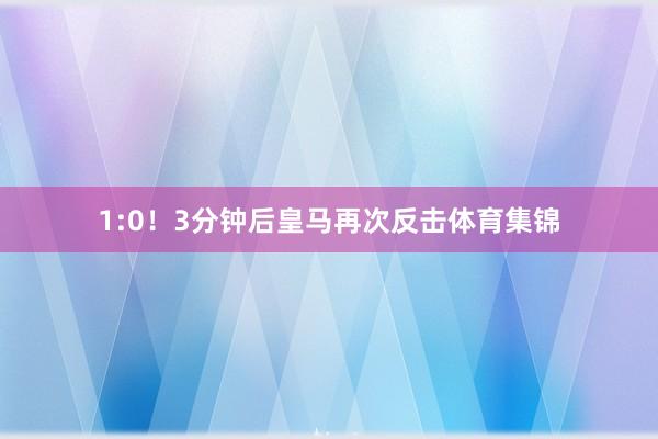 1:0！3分钟后皇马再次反击体育集锦