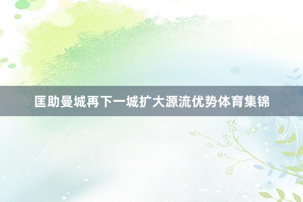匡助曼城再下一城扩大源流优势体育集锦