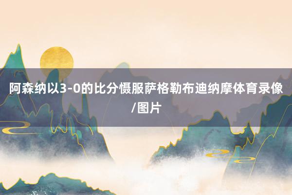 阿森纳以3-0的比分慑服萨格勒布迪纳摩体育录像/图片