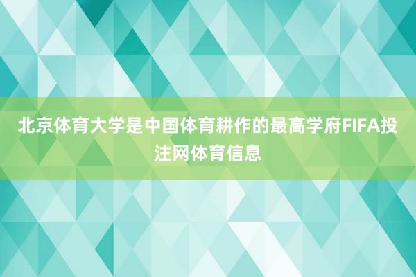 北京体育大学是中国体育耕作的最高学府FIFA投注网体育信息