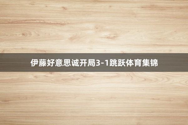 伊藤好意思诚开局3-1跳跃体育集锦
