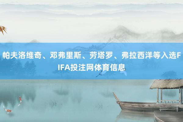 帕夫洛维奇、邓弗里斯、劳塔罗、弗拉西洋等入选FIFA投注网体育信息