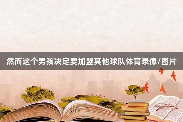 然而这个男孩决定要加盟其他球队体育录像/图片