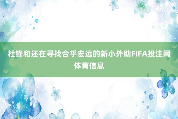 杜锋和还在寻找合乎宏远的新小外助FIFA投注网体育信息