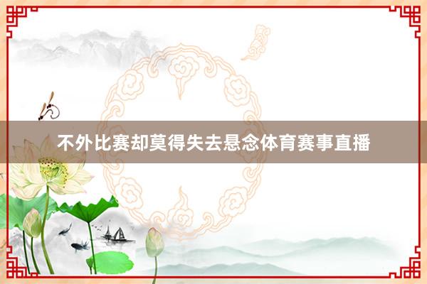 不外比赛却莫得失去悬念体育赛事直播