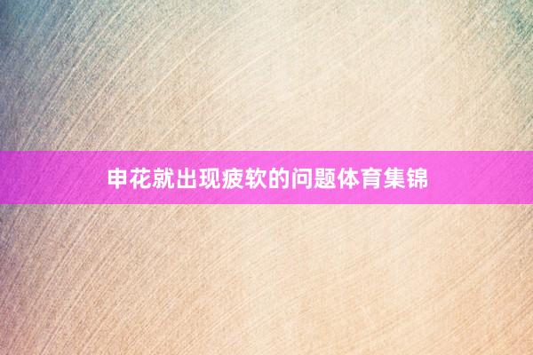 申花就出现疲软的问题体育集锦