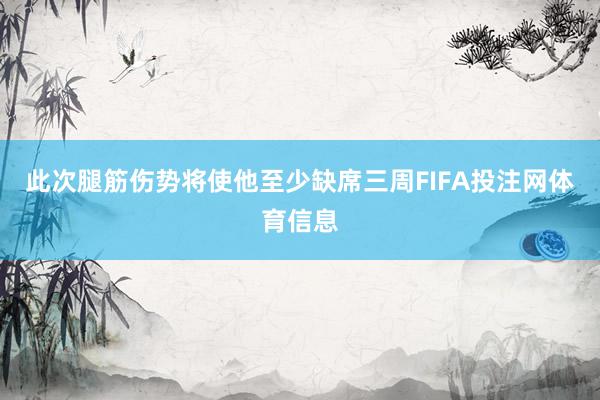此次腿筋伤势将使他至少缺席三周FIFA投注网体育信息