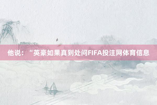 他说：“英豪如果真到处问FIFA投注网体育信息