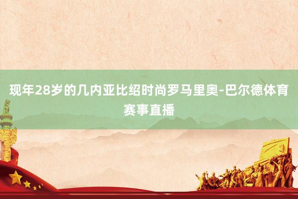 现年28岁的几内亚比绍时尚罗马里奥-巴尔德体育赛事直播