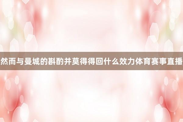然而与曼城的斟酌并莫得得回什么效力体育赛事直播