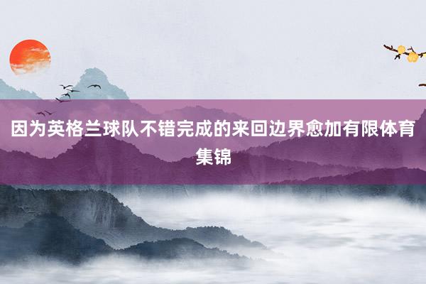 因为英格兰球队不错完成的来回边界愈加有限体育集锦