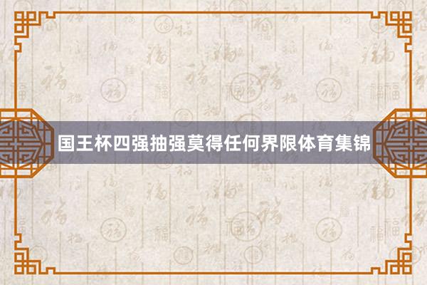 国王杯四强抽强莫得任何界限体育集锦