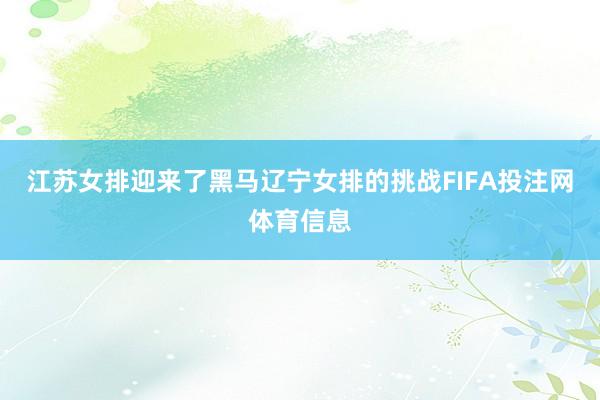 江苏女排迎来了黑马辽宁女排的挑战FIFA投注网体育信息
