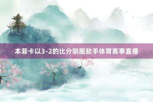 本菲卡以3-2的比分驯服敌手体育赛事直播