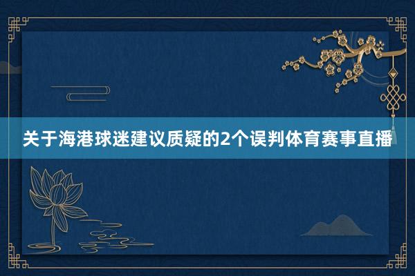 关于海港球迷建议质疑的2个误判体育赛事直播